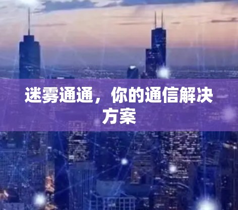 迷雾通通，你的通信解决方案