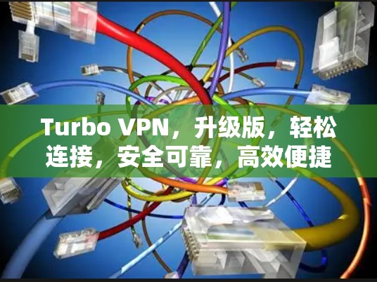 Turbo VPN，升级版，轻松连接，安全可靠，高效便捷