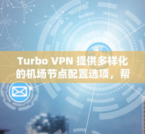 Turbo VPN 提供多样化的机场节点配置选项，帮助用户实现从国内到国际的 VPN 链接。以下是具体的配置方法和步骤