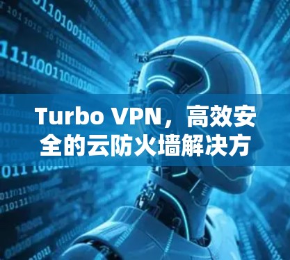 Turbo VPN，高效安全的云防火墙解决方案