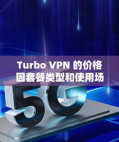 Turbo VPN 的价格因套餐类型和使用场景而有所不同。以下是一些常见的Turbo VPN 套餐及其价格