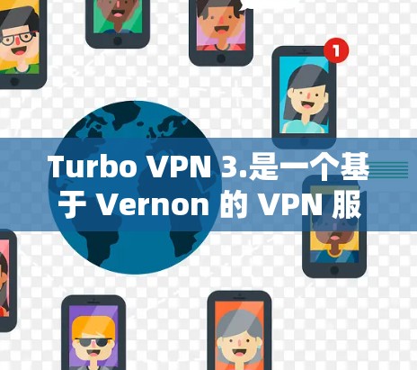Turbo VPN 3.是一个基于 Vernon 的 VPN 服务，旨在提供更高效的 VPN 操作。以下是关于该版本的详细信息