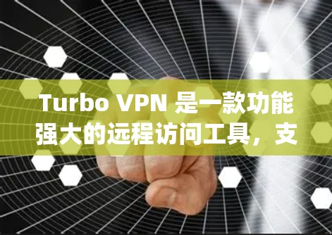 Turbo VPN 是一款功能强大的远程访问工具，支持多种协议如 OpenVPN 和 VPN 协议。以下是几个主要的下载链接和来源，供您参考