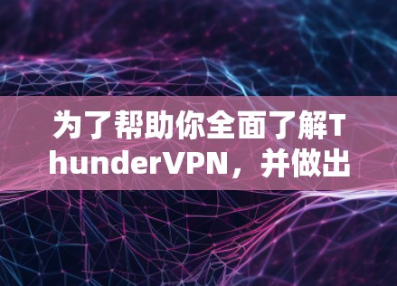 为了帮助你全面了解ThunderVPN，并做出明智的选择，以下是一个结构化的指南