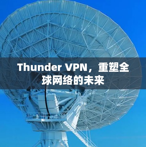 Thunder VPN，重塑全球网络的未来
