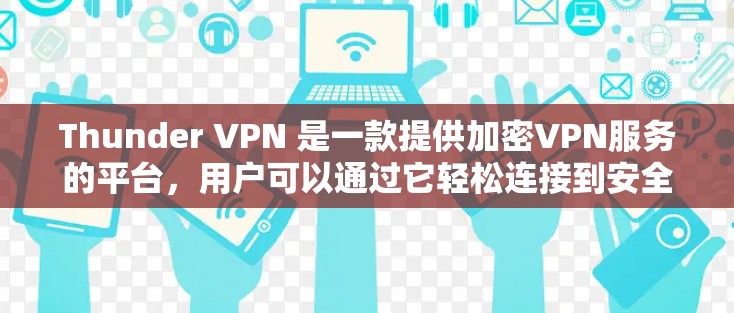 Thunder VPN 是一款提供加密VPN服务的平台，用户可以通过它轻松连接到安全的网络环境。以下是Thunder VPN 提供的免费试用信息