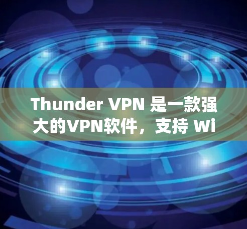 Thunder VPN 是一款强大的VPN软件，支持 Windows 系统。以下是安装Thunder VPN Windows 的步骤