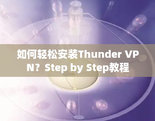 如何轻松安装Thunder VPN？Step by Step教程