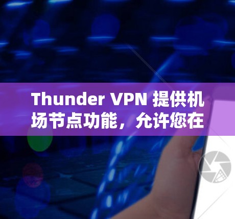 Thunder VPN 提供机场节点功能，允许您在特定机场或机场附近地区实时连接互联网。以下是具体的步骤
