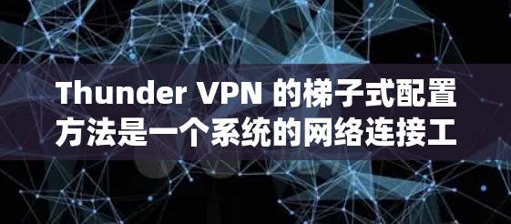 Thunder VPN 的梯子式配置方法是一个系统的网络连接工具，适合在多个设备之间建立VPN。以下是详细的步骤指南
