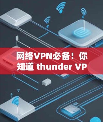 网络VPN必备！你知道 thunder VPN吗？basics how it works