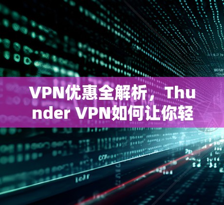 VPN优惠全解析，Thunder VPN如何让你轻松享受网络乐趣