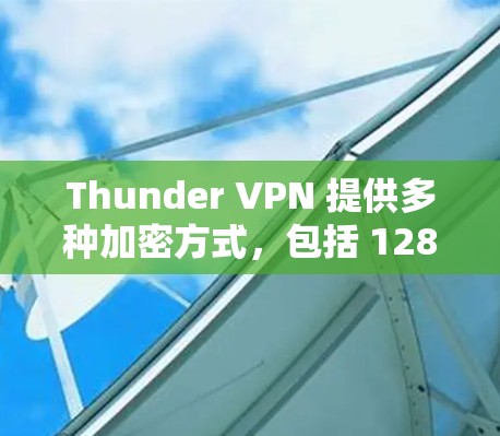 Thunder VPN 提供多种加密方式，包括 128-bit、256-bit 和 384-bit，适合不同的网络环境。以下是Thunder VPN 登录的基本步骤
