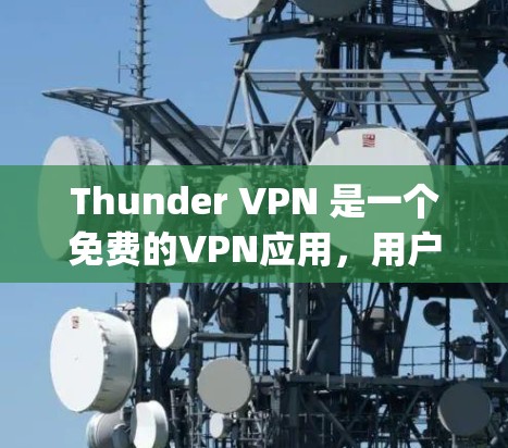 Thunder VPN 是一个免费的VPN应用，用户可以在应用商店（如App Store 或 Google Play）中下载。以下是Thunder VPN 的下载链接和一些关键信息