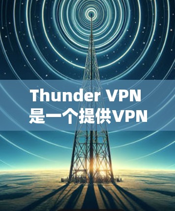 Thunder VPN 是一个提供VPN服务的工具，通常需要通过以下步骤进行下载和安装