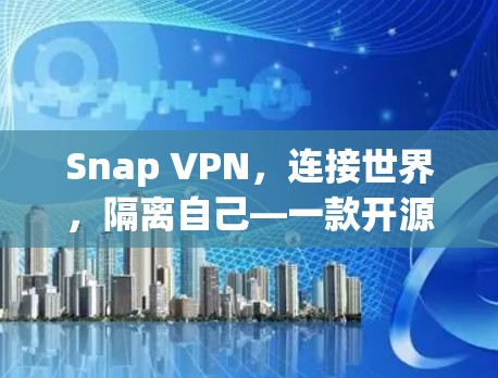 Snap VPN，连接世界，隔离自己—一款开源网络隔离软件的全解析