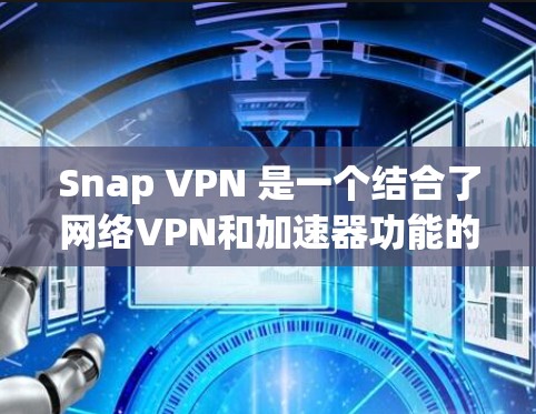 Snap VPN 是一个结合了网络VPN和加速器功能的工具，旨在提供更快的网络连接和更安全的访问体验。具体来说