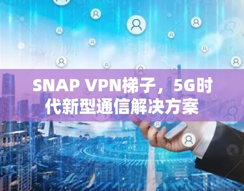 SNAP VPN梯子，5G时代新型通信解决方案