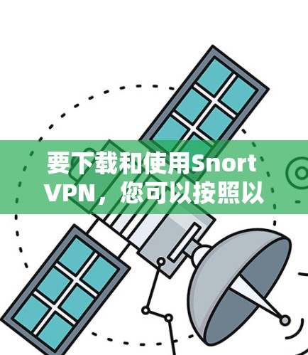 要下载和使用Snort VPN，您可以按照以下步骤进行