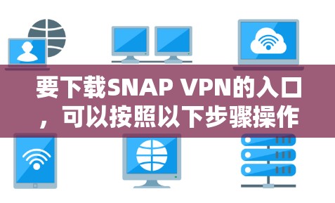 要下载SNAP VPN的入口，可以按照以下步骤操作