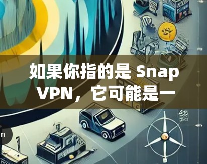 如果你指的是 Snap VPN，它可能是一家专注于特定功能或领域的服务，因此我无法提供具体的详细信息