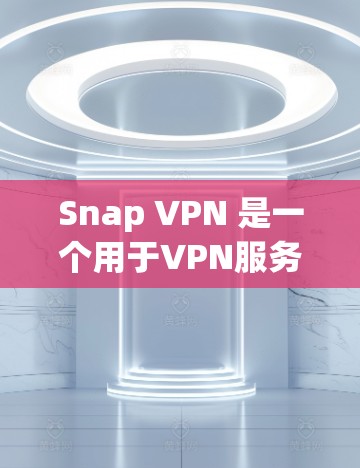 Snap VPN 是一个用于VPN服务的工具或应用，通常用于在本地设备上或在Web端上使用。稳定节点可能指的是该服务的稳定版本，具有特定的配置和优化，以确保其在正常运行中的稳定性