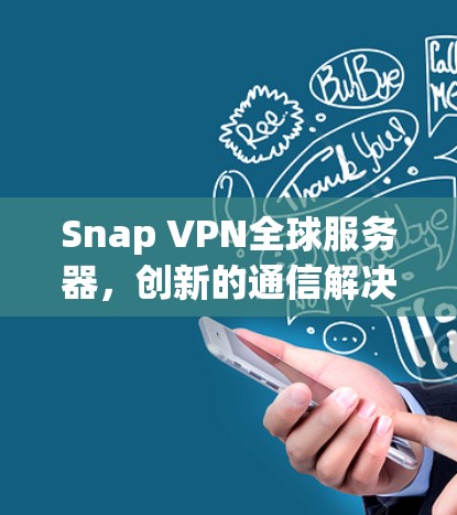 Snap VPN全球服务器，创新的通信解决方案