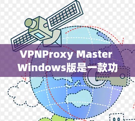 VPNProxy Master Windows版是一款功能全面、易于使用的VPN模拟软件，帮助用户远程访问互联网并保护隐私。以下是对该软件的详细介绍
