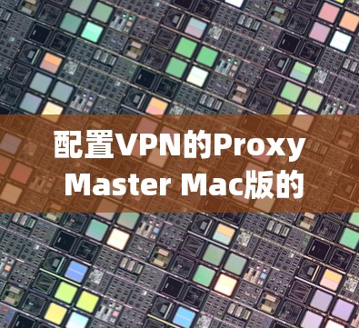 配置VPN的Proxy Master Mac版的步骤如下