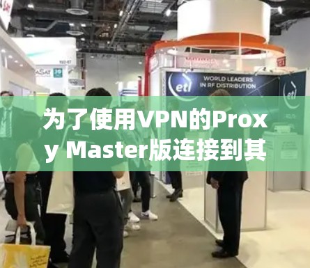 为了使用VPN的Proxy Master版连接到其他国家的网站，你可以按照以下步骤操作