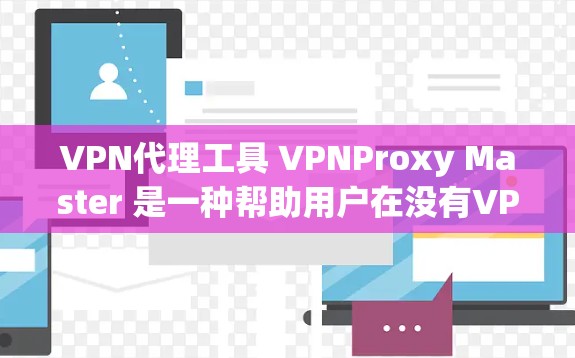 VPN代理工具 VPNProxy Master 是一种帮助用户在没有VPN直接连接的情况下，通过其他设备或服务器连接VPN的工具。以下是关于该工具的详细介绍