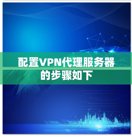 配置VPN代理服务器的步骤如下