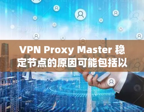 VPN Proxy Master 稳定节点的原因可能包括以下几个方面
