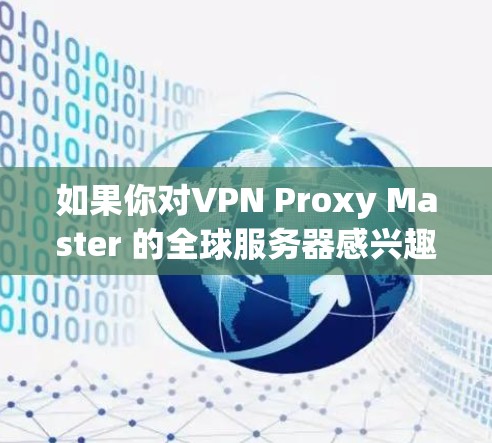 如果你对VPN Proxy Master 的全球服务器感兴趣，可以参考以下步骤来了解如何使用