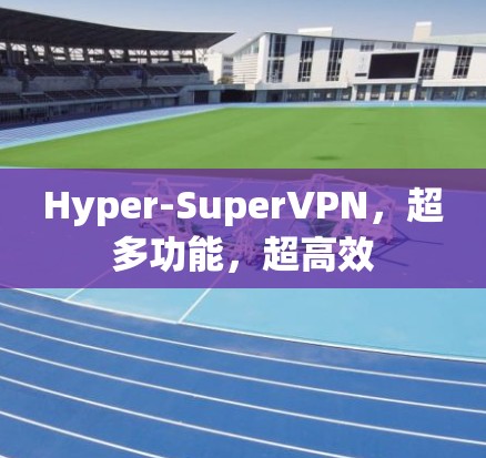 Hyper-SuperVPN，超多功能，超高效