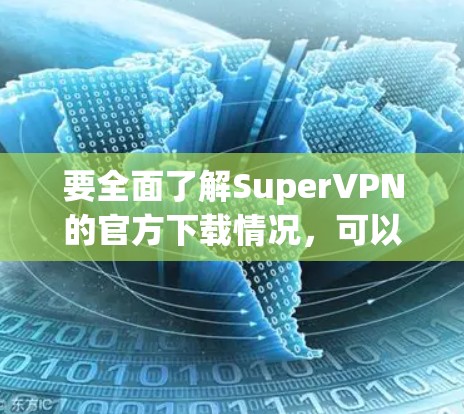 要全面了解SuperVPN的官方下载情况，可以按照以下步骤进行