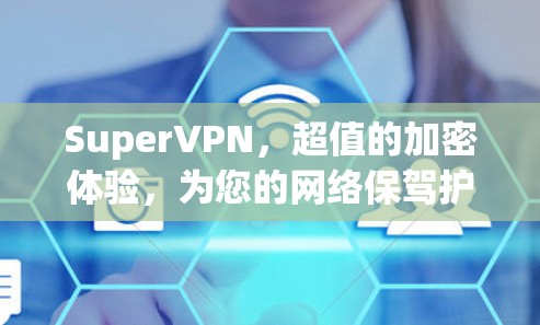 SuperVPN，超值的加密体验，为您的网络保驾护航