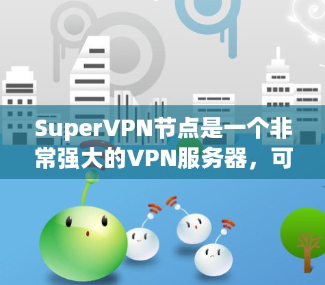 SuperVPN节点是一个非常强大的VPN服务器，可能具备以下特性
