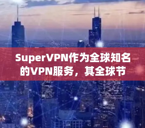 SuperVPN作为全球知名的VPN服务，其全球节点设计巧妙，结合了多种先进技术以增强网络的安全性。以下是关于SuperVPN全球节点的详细分析