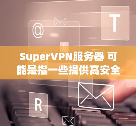 SuperVPN服务器 可能是指一些提供高安全性和高性能的VPN服务。以下是几个常见的VPN服务器