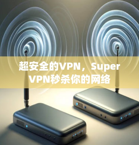 超安全的VPN，SuperVPN秒杀你的网络