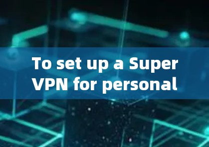 To set up a SuperVPN for personal use,follow these organized steps: