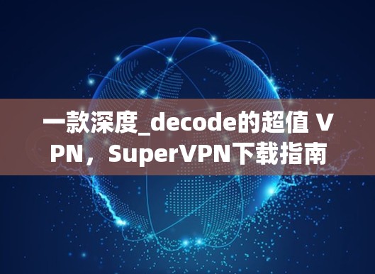 一款深度_decode的超值 VPN，SuperVPN下载指南