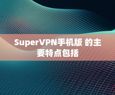 SuperVPN手机版 的主要特点包括