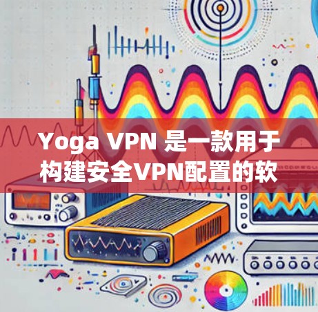 Yoga VPN 是一款用于构建安全VPN配置的软件工具，支持在多设备上部署和管理VPN服务。它基于Yoga VPN 软件，结合了多种安全协议和配置选项，帮助用户轻松创建、管理和管理安全的VPN连接