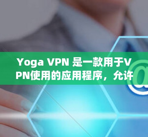 Yoga VPN 是一款用于VPN使用的应用程序，允许用户从浏览器中登录并使用其功能。以下是如何在浏览器中登录Yoga VPN的基本步骤