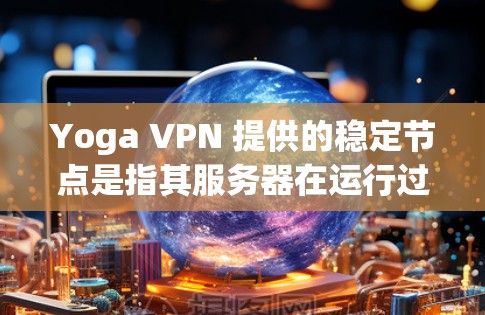 Yoga VPN 提供的稳定节点是指其服务器在运行过程中不会出现故障或异常状态，能够稳定地提供VPN服务。确保Yoga VPN 站点的稳定节点至关重要，因为这些节点是用户能够访问VPN服务的可靠来源
