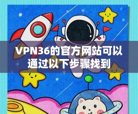 VPN36的官方网站可以通过以下步骤找到