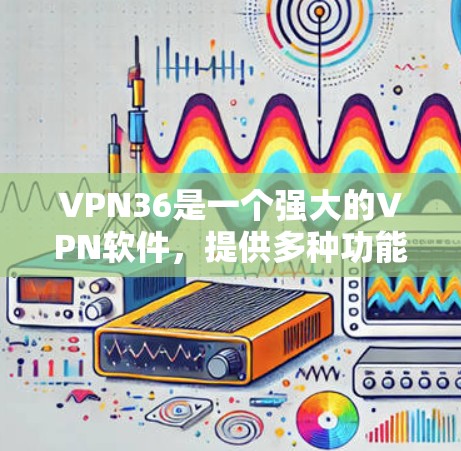 VPN36是一个强大的VPN软件，提供多种功能和安全选项。以下是使用VPN36的详细步骤
