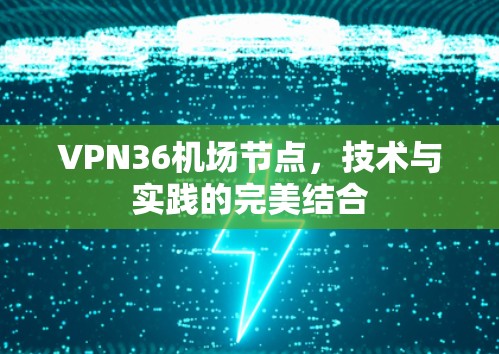 VPN36机场节点，技术与实践的完美结合